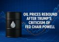 Oil Prices Rebound After Trump’s Criticism of Powell